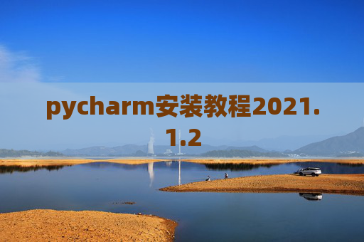 pycharm安装教程2021.1.2 pycharm安装教程2021.1.2