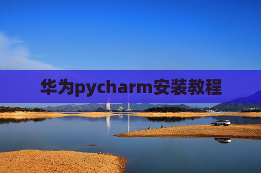 华为pycharm安装教程 华为pycharm安装教程